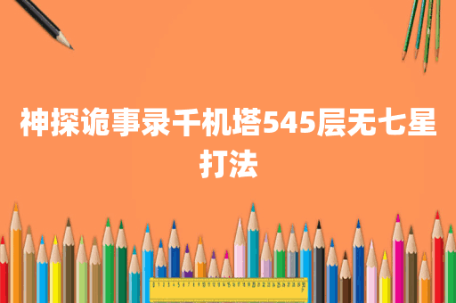 神探诡事录千机塔545层无七星打法