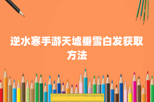 逆水寒手游天墟垂雪白发获取方法