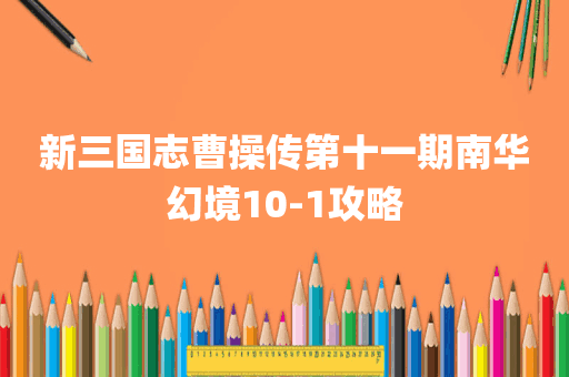 新三国志曹操传第十一期南华幻境10-1攻略