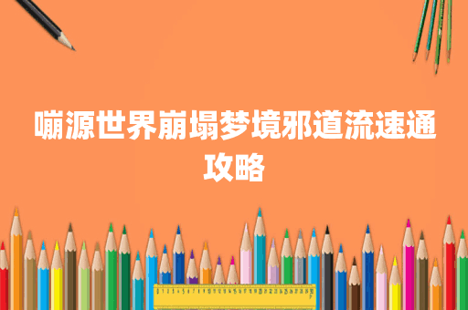 嘣源世界崩塌梦境邪道流速通攻略