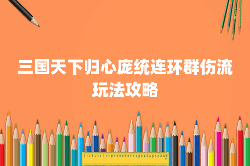 三国天下归心庞统连环群伤流玩法攻略