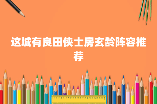 这城有良田侠士房玄龄阵容推荐