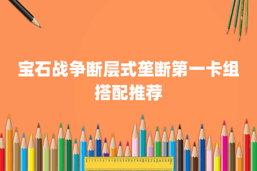 宝石战争断层式垄断第一卡组搭配推荐