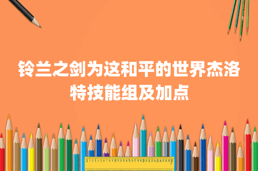 铃兰之剑为这和平的世界杰洛特技能组及加点