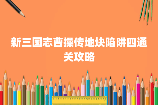 新三国志曹操传地块陷阱四通关攻略