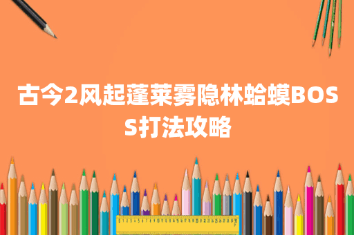 古今2风起蓬莱雾隐林蛤蟆BOSS打法攻略