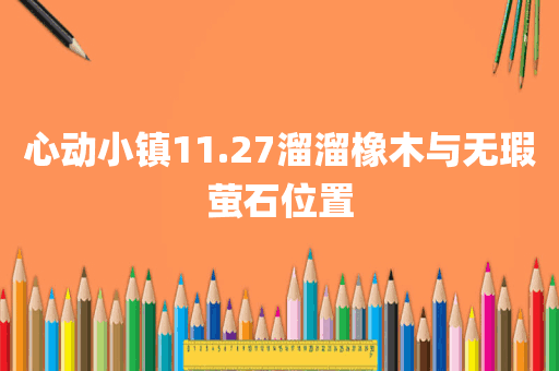 心动小镇11.27溜溜橡木与无瑕萤石位置
