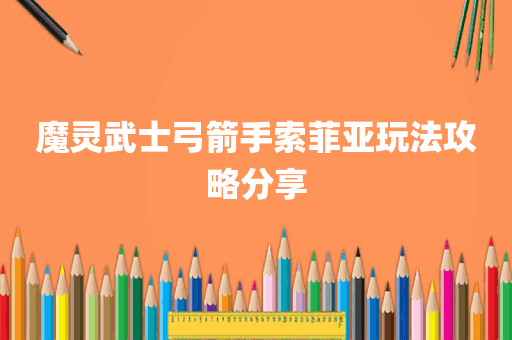 魔灵武士弓箭手索菲亚玩法攻略分享