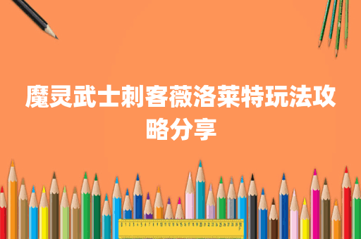 魔灵武士刺客薇洛莱特玩法攻略分享